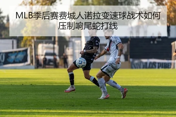 MLB季后赛费城人诺拉变速球战术如何压制响尾蛇打线